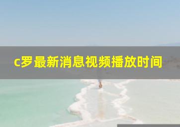 c罗最新消息视频播放时间