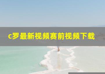 c罗最新视频赛前视频下载