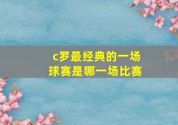 c罗最经典的一场球赛是哪一场比赛