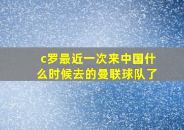 c罗最近一次来中国什么时候去的曼联球队了