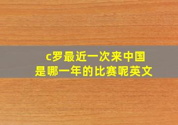 c罗最近一次来中国是哪一年的比赛呢英文