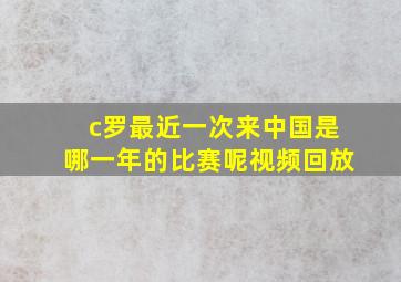 c罗最近一次来中国是哪一年的比赛呢视频回放