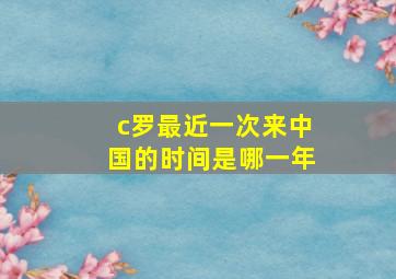 c罗最近一次来中国的时间是哪一年