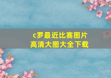 c罗最近比赛图片高清大图大全下载