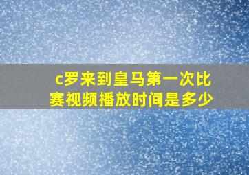 c罗来到皇马第一次比赛视频播放时间是多少