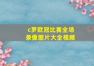 c罗欧冠比赛全场录像图片大全视频