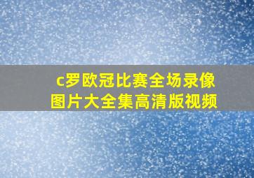 c罗欧冠比赛全场录像图片大全集高清版视频