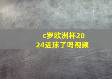 c罗欧洲杯2024进球了吗视频