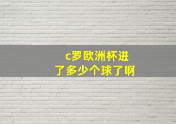 c罗欧洲杯进了多少个球了啊