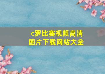 c罗比赛视频高清图片下载网站大全