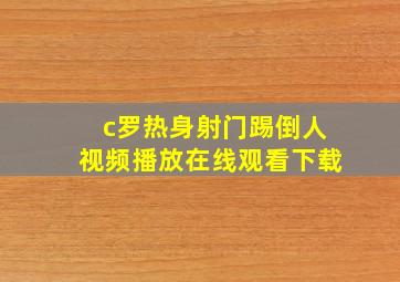 c罗热身射门踢倒人视频播放在线观看下载