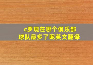 c罗现在哪个俱乐部球队最多了呢英文翻译