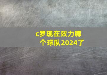 c罗现在效力哪个球队2024了