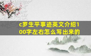 c罗生平事迹英文介绍100字左右怎么写出来的