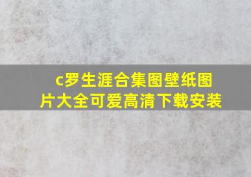 c罗生涯合集图壁纸图片大全可爱高清下载安装