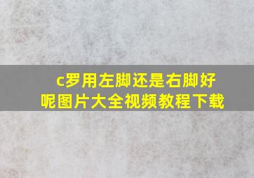 c罗用左脚还是右脚好呢图片大全视频教程下载