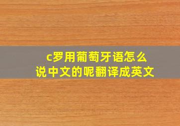 c罗用葡萄牙语怎么说中文的呢翻译成英文