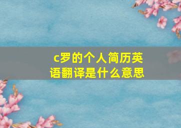 c罗的个人简历英语翻译是什么意思