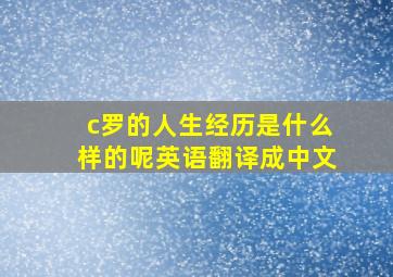 c罗的人生经历是什么样的呢英语翻译成中文