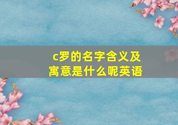 c罗的名字含义及寓意是什么呢英语