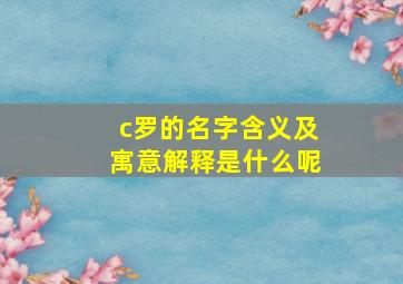 c罗的名字含义及寓意解释是什么呢