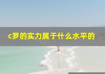 c罗的实力属于什么水平的