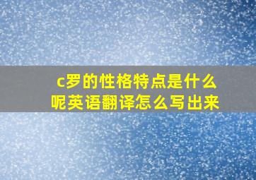 c罗的性格特点是什么呢英语翻译怎么写出来