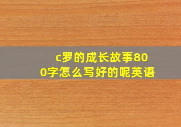 c罗的成长故事800字怎么写好的呢英语