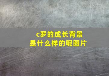 c罗的成长背景是什么样的呢图片