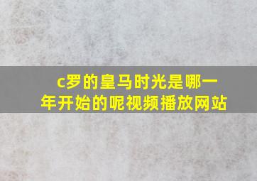 c罗的皇马时光是哪一年开始的呢视频播放网站