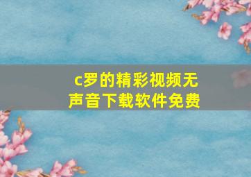 c罗的精彩视频无声音下载软件免费