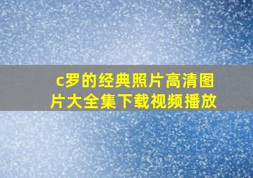 c罗的经典照片高清图片大全集下载视频播放