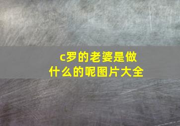 c罗的老婆是做什么的呢图片大全