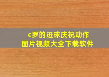 c罗的进球庆祝动作图片视频大全下载软件