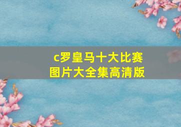 c罗皇马十大比赛图片大全集高清版