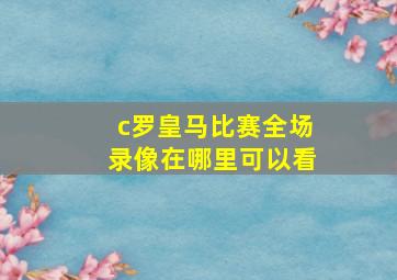 c罗皇马比赛全场录像在哪里可以看