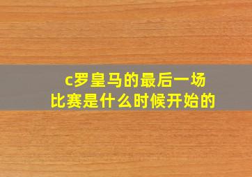 c罗皇马的最后一场比赛是什么时候开始的