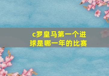 c罗皇马第一个进球是哪一年的比赛