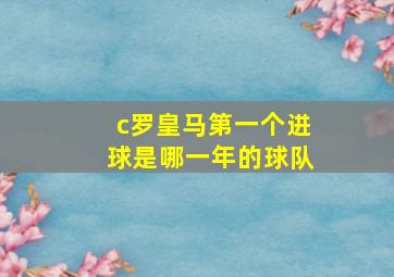 c罗皇马第一个进球是哪一年的球队