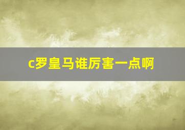 c罗皇马谁厉害一点啊