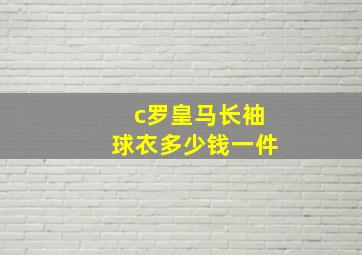 c罗皇马长袖球衣多少钱一件