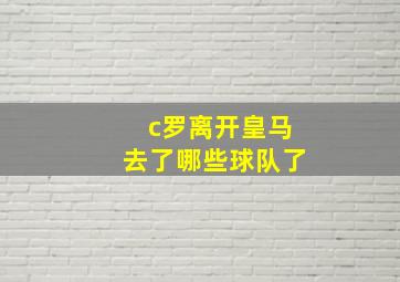 c罗离开皇马去了哪些球队了