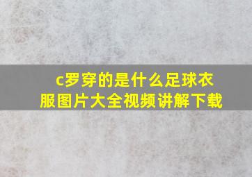 c罗穿的是什么足球衣服图片大全视频讲解下载