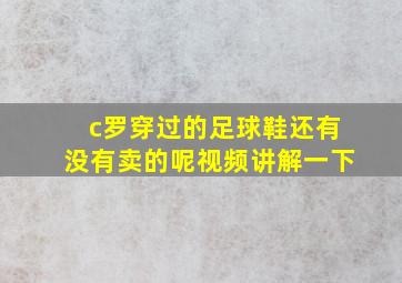 c罗穿过的足球鞋还有没有卖的呢视频讲解一下