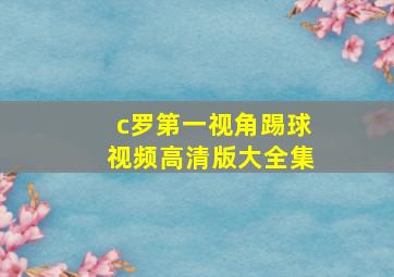 c罗第一视角踢球视频高清版大全集