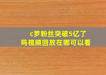 c罗粉丝突破5亿了吗视频回放在哪可以看