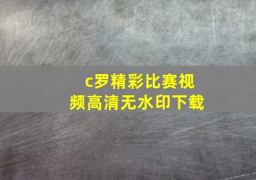 c罗精彩比赛视频高清无水印下载