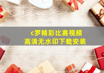 c罗精彩比赛视频高清无水印下载安装