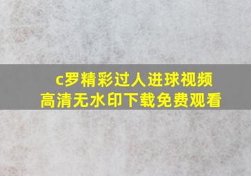 c罗精彩过人进球视频高清无水印下载免费观看