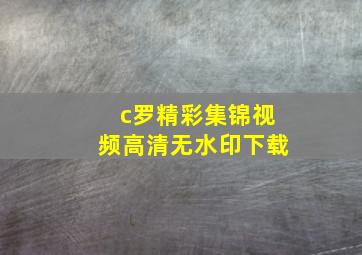 c罗精彩集锦视频高清无水印下载